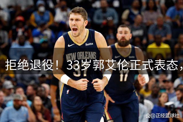 拒绝退役！33岁郭艾伦正式表态，新赛季去向或已定，未来有望重回辽宁